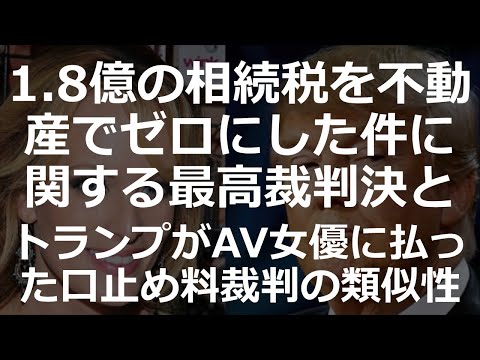 1.8億の相続税を不動産でゼロにした件に関する最高裁判決と、トランプがAV女優に払った口止め料裁判の類似性