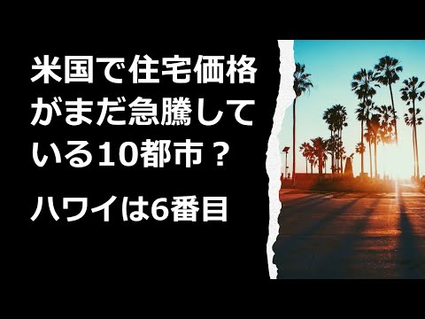 米国で住宅価格がまだ急騰している10都市：ハワイは6番目