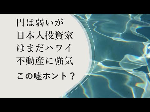 円は弱いが日本人投資家はまだハワイ不動産に強気：その嘘ホント？