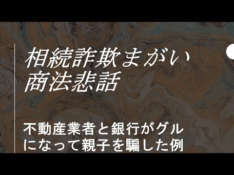 相続詐欺まがい商法悲話：不動産業者と銀行がグルになって親子を騙した例